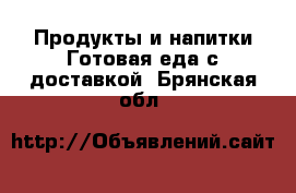 Продукты и напитки Готовая еда с доставкой. Брянская обл.